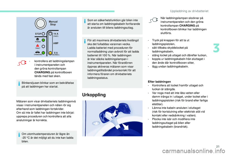 PEUGEOT PARTNER TEPEE ELECTRIC 2017  Bruksanvisningar (in Swedish) 21
- kontrollera att laddningslampan i instrumentpanelen och 
den gröna kontrollampan 
CHARGING  på kontrollboxen 
tänds med fast sken.
Blinkersljusen blinkar som en bekräftelse 
på att laddninge