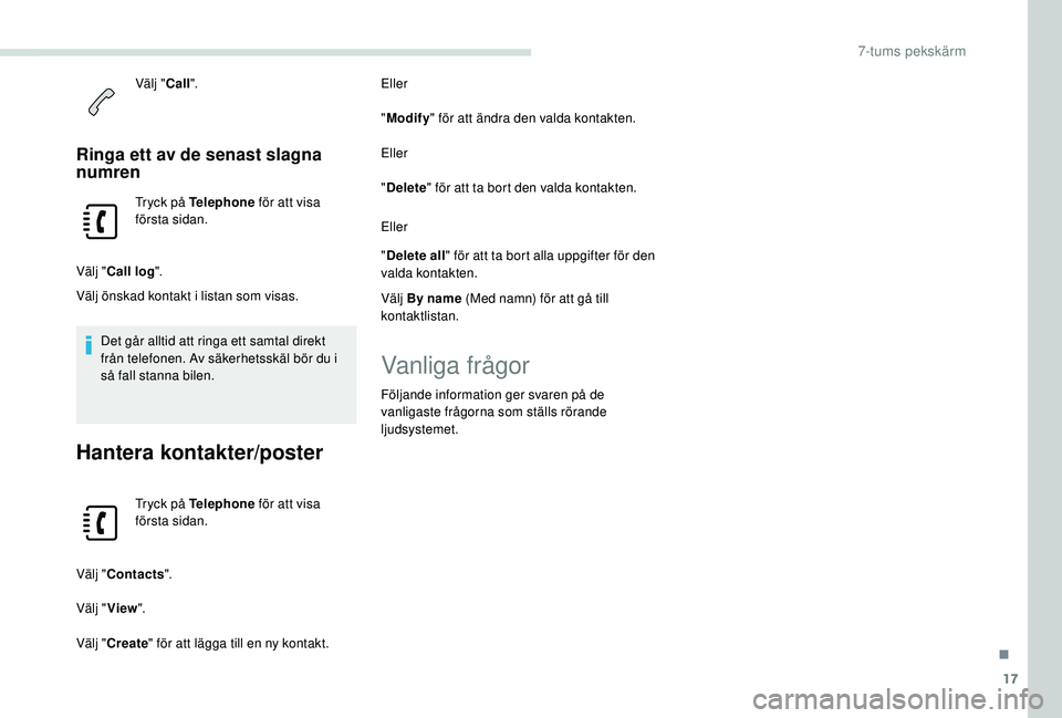 PEUGEOT PARTNER TEPEE ELECTRIC 2017 Bruksanvisningar (in Swedish) 17
Välj "Call".
Ringa ett av de senast slagna
numren
Tryck på Telephone för att visa
första sidan.
Välj " Call log ".
Välj önskad kontakt i listan som visas.
Det går alltid PEUGEOT PARTNER TEPEE ELECTRIC 2017 Bruksanvisningar (in Swedish) 17
Välj "Call".
Ringa ett av de senast slagna
numren
Tryck på Telephone för att visa
första sidan.
Välj " Call log ".
Välj önskad kontakt i listan som visas.
Det går alltid