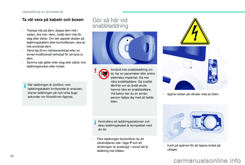 PEUGEOT PARTNER TEPEE ELECTRIC 2017  Bruksanvisningar (in Swedish) 22
Ta väl vara på kabeln och boxen
- Trampa inte på dem, doppa dem inte i vatten, dra inte i dem, utsätt dem inte för 
slag eller stötar. Om det uppstår skador på 
laddningskabeln eller kontro