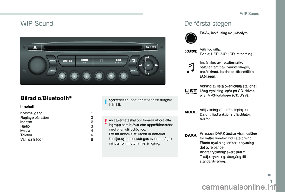 PEUGEOT PARTNER TEPEE ELECTRIC 2017  Bruksanvisningar (in Swedish) 1
WIP Sound
Bilradio/Bluetooth®
Innehåll
Komma igång
 1
R

eglage på ratten  
2
M

enyer  
2
R

adio   3
Media
  4
Telefon
 6
V

anliga frågor
 8 S

ystemet är kodat för att endast fungera 
i d