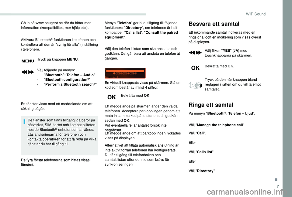 PEUGEOT PARTNER TEPEE ELECTRIC 2017  Bruksanvisningar (in Swedish) 7
Gå in på www.peugeot.se där du hittar mer 
information (kompatibilitet, mer hjälp etc.).
Aktivera Bluetooth
®-funktionen i telefonen och 
kontrollera att den är "synlig för alla" (ins