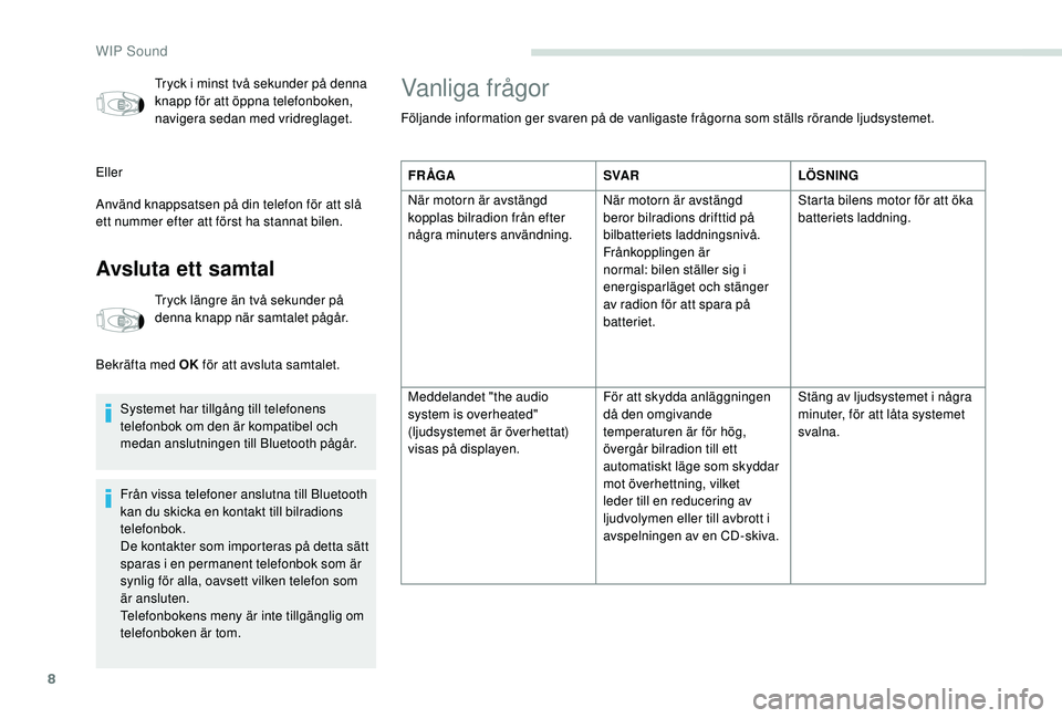 PEUGEOT PARTNER TEPEE ELECTRIC 2017  Bruksanvisningar (in Swedish) 8
Tryck i minst två sekunder på denna 
knapp för att öppna telefonboken, 
navigera sedan med vridreglaget.
Eller
Använd knappsatsen på din telefon för att slå 
ett nummer efter att först ha s