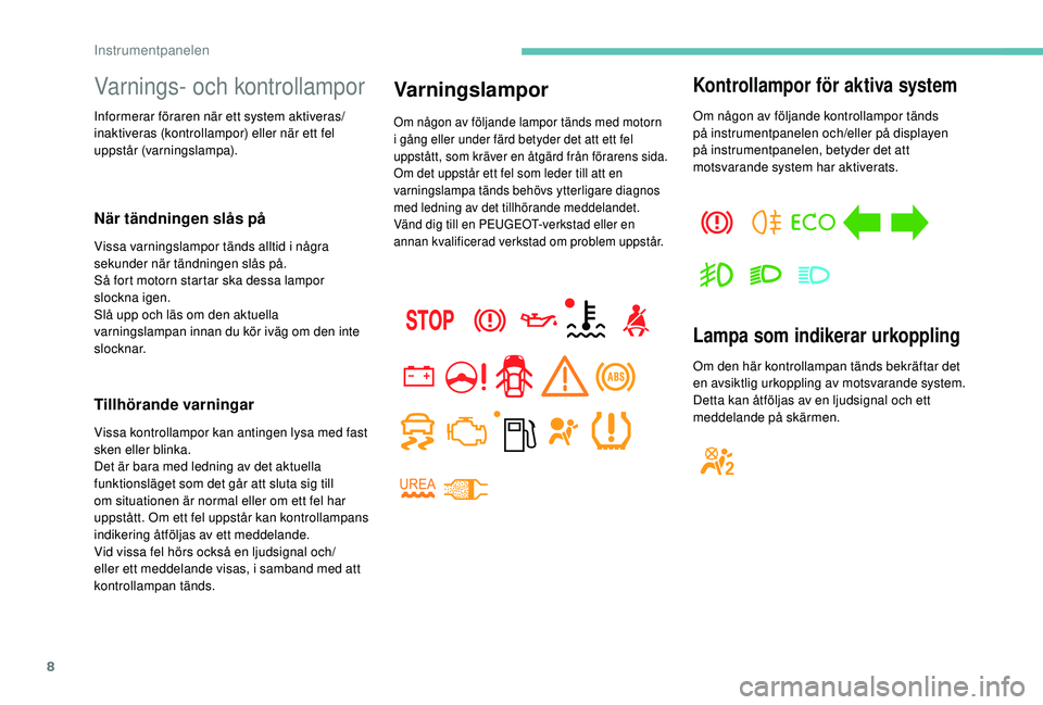 PEUGEOT PARTNER TEPEE ELECTRIC 2017  Bruksanvisningar (in Swedish) 8
Varnings- och kontrollampor
Informerar föraren när ett system aktiveras/
inaktiveras (kontrollampor) eller när ett fel 
uppstår (varningslampa).
När tändningen slås på
Vissa varningslampor t