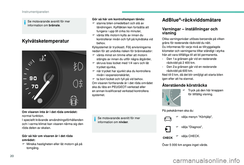 PEUGEOT PARTNER TEPEE ELECTRIC 2017  Bruksanvisningar (in Swedish) 20
Se motsvarande avsnitt för mer 
information om bränsle.
Kylvätsketemperatur
Om visaren inte är i det röda området: 
normal funktion.
I speciellt krävande användningsförhållanden 
och i va