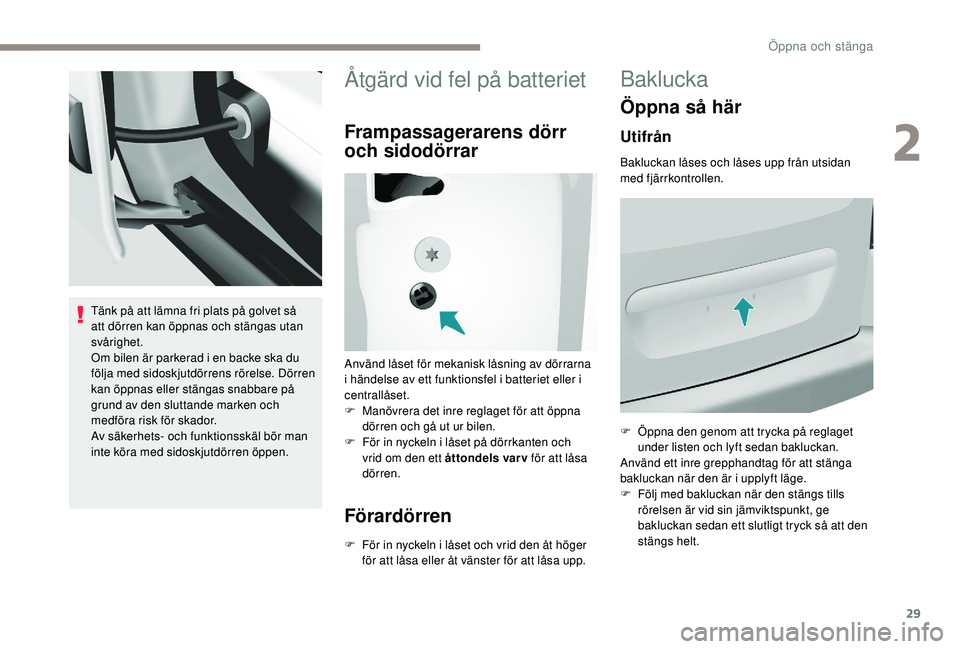 PEUGEOT PARTNER TEPEE ELECTRIC 2017  Bruksanvisningar (in Swedish) 29
Tänk på att lämna fri plats på golvet så 
att dörren kan öppnas och stängas utan 
svårighet.
Om bilen är parkerad i en backe ska du 
följa med sidoskjutdörrens rörelse. Dörren 
kan ö