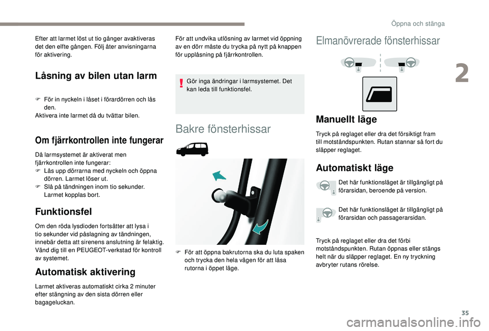PEUGEOT PARTNER TEPEE ELECTRIC 2017  Bruksanvisningar (in Swedish) 35
Låsning av bilen utan larm
F För in nyckeln i låset i förardörren och lås den.
Aktivera inte larmet då du tvättar bilen.
Om fjärrkontrollen inte fungerar
Då larmsystemet är aktiverat men