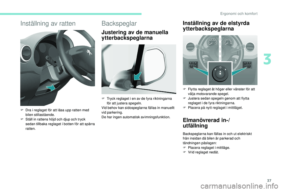 PEUGEOT PARTNER TEPEE ELECTRIC 2017  Bruksanvisningar (in Swedish) 37
Inställning av ratten
F Dra i reglaget för att låsa upp ratten med bilen stillastående.
F
 
S
 täll in rattens höjd och djup och tryck 
sedan tillbaka reglaget i botten för att spärra 
ratt