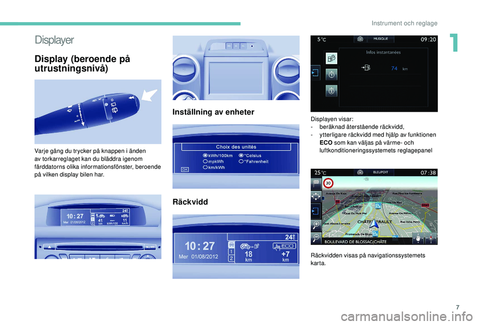 PEUGEOT PARTNER TEPEE ELECTRIC 2017  Bruksanvisningar (in Swedish) 7
Displayer
Display (beroende på 
utrustningsnivå)
Inställning av enheter
Räckvidd
Varje gång du trycker på knappen i änden 
av torkarreglaget kan du bläddra igenom 
färddatorns olika informa