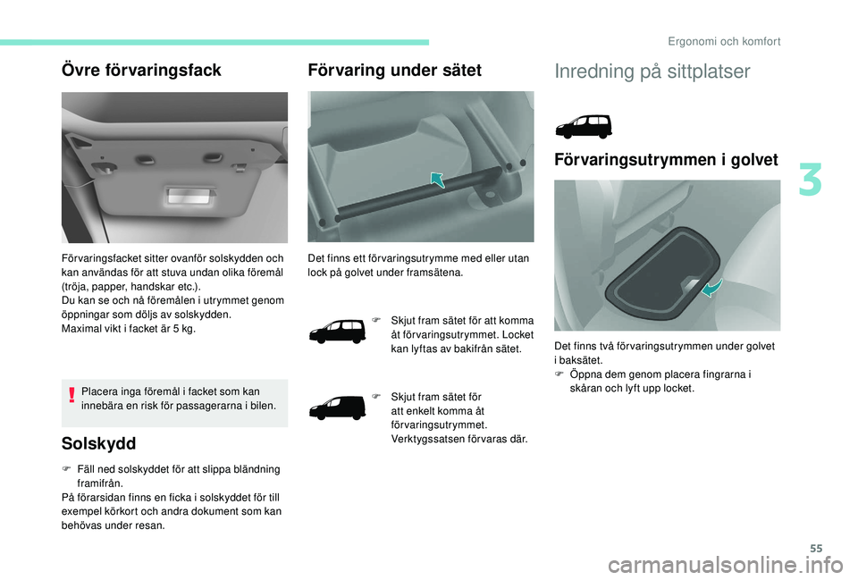 PEUGEOT PARTNER TEPEE ELECTRIC 2017  Bruksanvisningar (in Swedish) 55
Övre förvaringsfack
För varingsfacket sitter ovanför solskydden och 
kan användas för att stuva undan olika föremål 
(tröja, papper, handskar etc.).
Du kan se och nå föremålen i utrymme