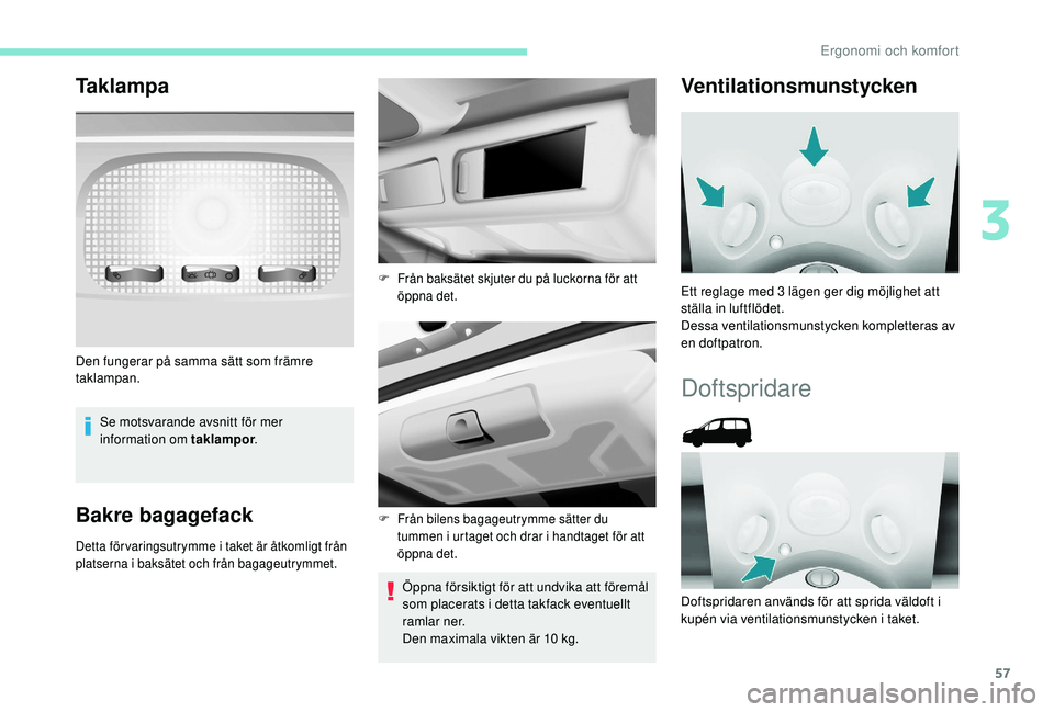 PEUGEOT PARTNER TEPEE ELECTRIC 2017  Bruksanvisningar (in Swedish) 57
Taklampa
Se motsvarande avsnitt för mer 
information om taklampor.
Bakre bagagefack
Detta för varingsutrymme i taket är åtkomligt från 
platserna i baksätet och från bagageutrymmet.
Öppna f