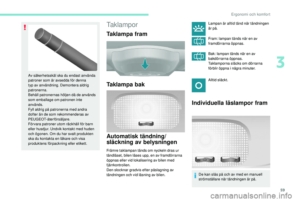 PEUGEOT PARTNER TEPEE ELECTRIC 2017  Bruksanvisningar (in Swedish) 59
Taklampor
Taklampa fram
Taklampa bak
Automatisk tändning/
släckning av belysningen
Främre taklampan tänds om nyckeln dras ur 
tändlåset, bilen låses upp, en av framdörrarna 
öppnas eller v