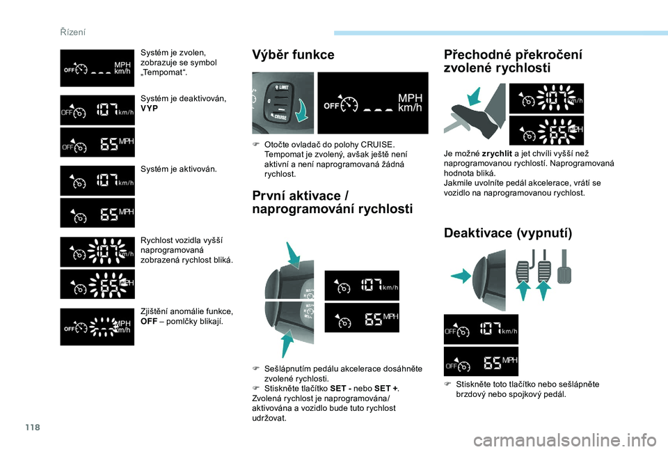 PEUGEOT PARTNER TEPEE ELECTRIC 2017  Návod na použití (in Czech) 118
Systém je zvolen,
zobrazuje se symbol 
„Tempomat“.
Systém je deaktivován,
VYP
Systém je aktivován.
Rychlost vozidla vyšší
naprogramovaná 
zobrazená rychlost bliká.
Zjištění anom