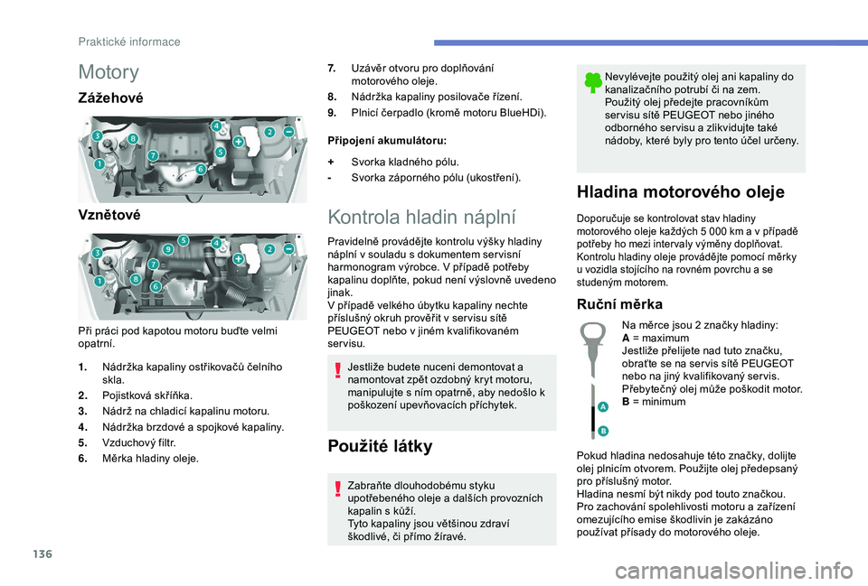 PEUGEOT PARTNER TEPEE ELECTRIC 2017 Návod na použití (in Czech) 136
Motory
Zážehové
Vznětové
Při práci pod kapotou motoru buďte velmi
opatrní.7.
Uzávěr otvoru pro doplňování
motorového oleje.
8. Nádržka kapaliny posilovače řízení.
9. Plnicí PEUGEOT PARTNER TEPEE ELECTRIC 2017 Návod na použití (in Czech) 136
Motory
Zážehové
Vznětové
Při práci pod kapotou motoru buďte velmi
opatrní.7.
Uzávěr otvoru pro doplňování
motorového oleje.
8. Nádržka kapaliny posilovače řízení.
9. Plnicí