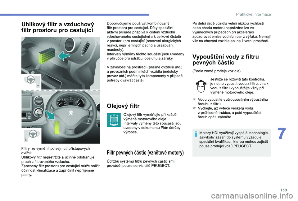 PEUGEOT PARTNER TEPEE ELECTRIC 2017 Návod na použití (in Czech) 139
Uhlíkový filtr a vzduchový
filtr prostoru pro cestující
Olejový filtr
Olejový filtr vyměňujte při každé
výměně motorového oleje.
Inter valy výměny této součásti jsou
uveden PEUGEOT PARTNER TEPEE ELECTRIC 2017 Návod na použití (in Czech) 139
Uhlíkový filtr a vzduchový
filtr prostoru pro cestující
Olejový filtr
Olejový filtr vyměňujte při každé
výměně motorového oleje.
Inter valy výměny této součásti jsou
uveden