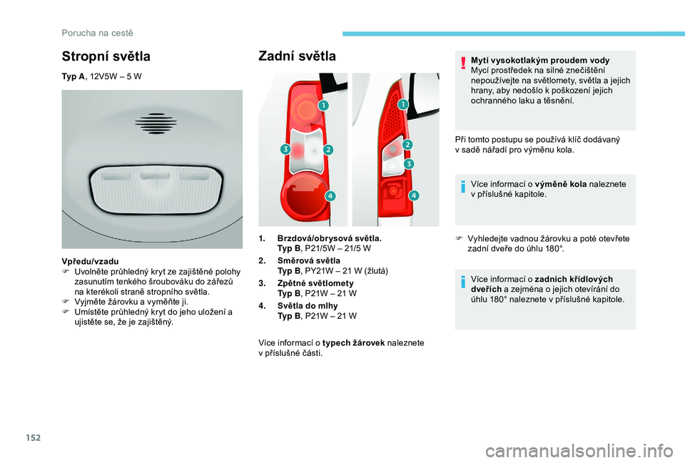 PEUGEOT PARTNER TEPEE ELECTRIC 2017 Návod na použití (in Czech) 152
Zadní světla
1.Brzdová/obr ysová světla.
Ty p
B, P21/5W – 21/5
W
2. Směrová světla
Ty p
B, PY21W – 21
W (žlutá)
3. Zpětné světlomety
Ty p
B, P21W – 21
W
4. Světla PEUGEOT PARTNER TEPEE ELECTRIC 2017 Návod na použití (in Czech) 152
Zadní světla
1.Brzdová/obr ysová světla.
Ty p
B, P21/5W – 21/5
W
2. Směrová světla
Ty p
B, PY21W – 21
W (žlutá)
3. Zpětné světlomety
Ty p
B, P21W – 21
W
4. Světla