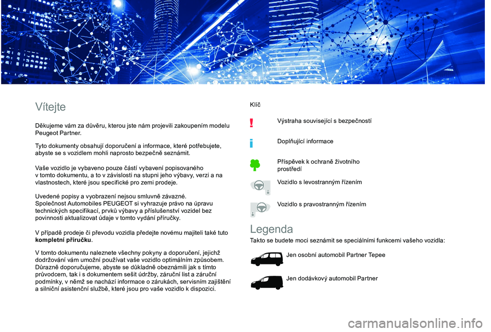 PEUGEOT PARTNER TEPEE ELECTRIC 2017 Návod na použití (in Czech) Vítejte
Děkujeme vám za důvěru, kterou jste nám projevili zakoupením modelu
Peugeot Partner.
Tyto dokumenty obsahují doporučení a informace, které potřebujete,
abyste se s
vozidlem mo PEUGEOT PARTNER TEPEE ELECTRIC 2017 Návod na použití (in Czech) Vítejte
Děkujeme vám za důvěru, kterou jste nám projevili zakoupením modelu
Peugeot Partner.
Tyto dokumenty obsahují doporučení a informace, které potřebujete,
abyste se s
vozidlem mo