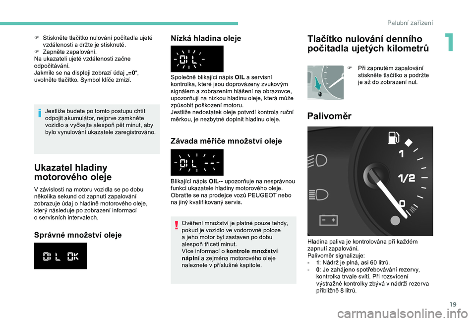 PEUGEOT PARTNER TEPEE ELECTRIC 2017 Návod na použití (in Czech) 19
Jestliže budete po tomto postupu chtít
odpojit akumulátor, nejpr ve zamkněte
vozidlo a vyčkejte alespoň pět minut, aby
bylo vynulování ukazatele zaregistrováno.
Ukazatel hladiny
moto PEUGEOT PARTNER TEPEE ELECTRIC 2017 Návod na použití (in Czech) 19
Jestliže budete po tomto postupu chtít
odpojit akumulátor, nejpr ve zamkněte
vozidlo a vyčkejte alespoň pět minut, aby
bylo vynulování ukazatele zaregistrováno.
Ukazatel hladiny
moto