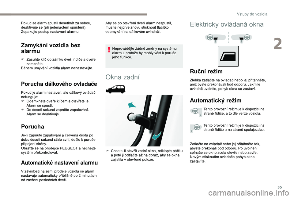 PEUGEOT PARTNER TEPEE ELECTRIC 2017  Návod na použití (in Czech) 35
Zamykání vozidla bez 
alarmu
F Zasuňte klíč do zámku dveří řidiče a  dveře 
zamkněte.
Během umývání vozidla alarm nenastavujte.
Porucha dálkového ovladače
Pokud je alarm nastaven