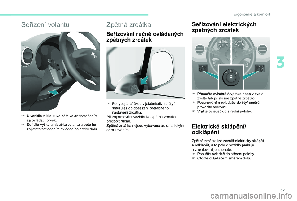 PEUGEOT PARTNER TEPEE ELECTRIC 2017  Návod na použití (in Czech) 37
Seřízení volantu
F U vozidla v klidu uvolněte volant zatažením za ovládací pr vek.
F
 
S
 eřiďte výšku a hloubku volantu a poté ho 
zajistěte zatlačením ovládacího pr vku dolů.
Z