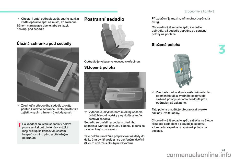 PEUGEOT PARTNER TEPEE ELECTRIC 2017  Návod na použití (in Czech) 41
F Chcete-li vrátit opěradlo zpět, pusťte jazyk a veďte opěradlo zpět na místo, až zaklapne.
Během manipulace dbejte, aby se jazyk 
neskřípl pod sedadlo.
Úložná schránka pod sedadly
