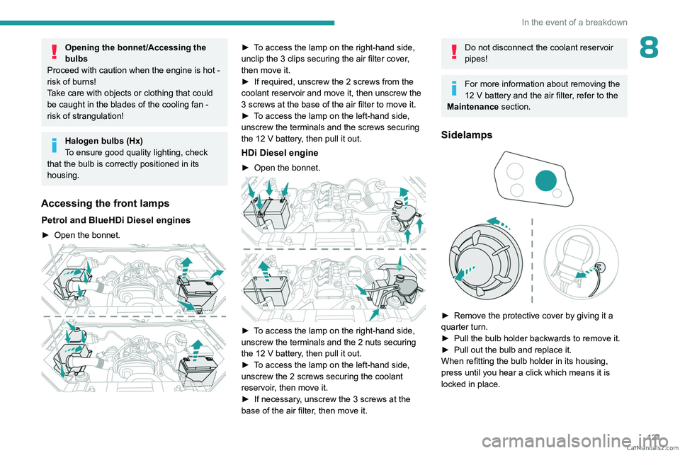 PEUGEOT LANDTREK 2023  Owners Manual 121
In the event of a breakdown
8Opening the bonnet/Accessing the 
bulbs
Proceed with caution when the engine is hot - 
risk of burns!
Take care with objects or clothing that could 
be caught in the b
