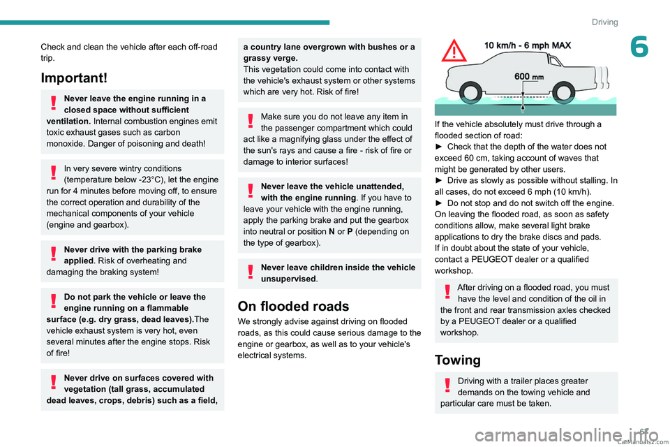 PEUGEOT LANDTREK 2023  Owners Manual 67
Driving
6Check and clean the vehicle after each off-road 
trip.
Important!
Never leave the engine running in a 
closed space without sufficient 
ventilation.  Internal combustion engines emit 
toxi