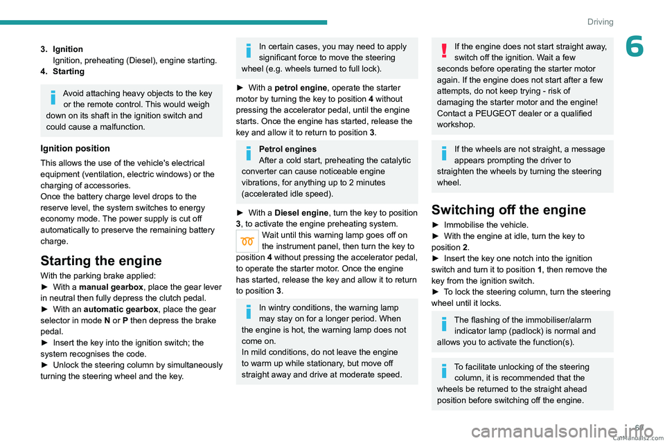 PEUGEOT LANDTREK 2023 Manual PDF 69
Driving
63. IgnitionIgnition, preheating (Diesel), engine starting.
4. Starting
Avoid attaching heavy objects to the key  or the remote control. This would weigh 
down on its shaft in the ignition 
