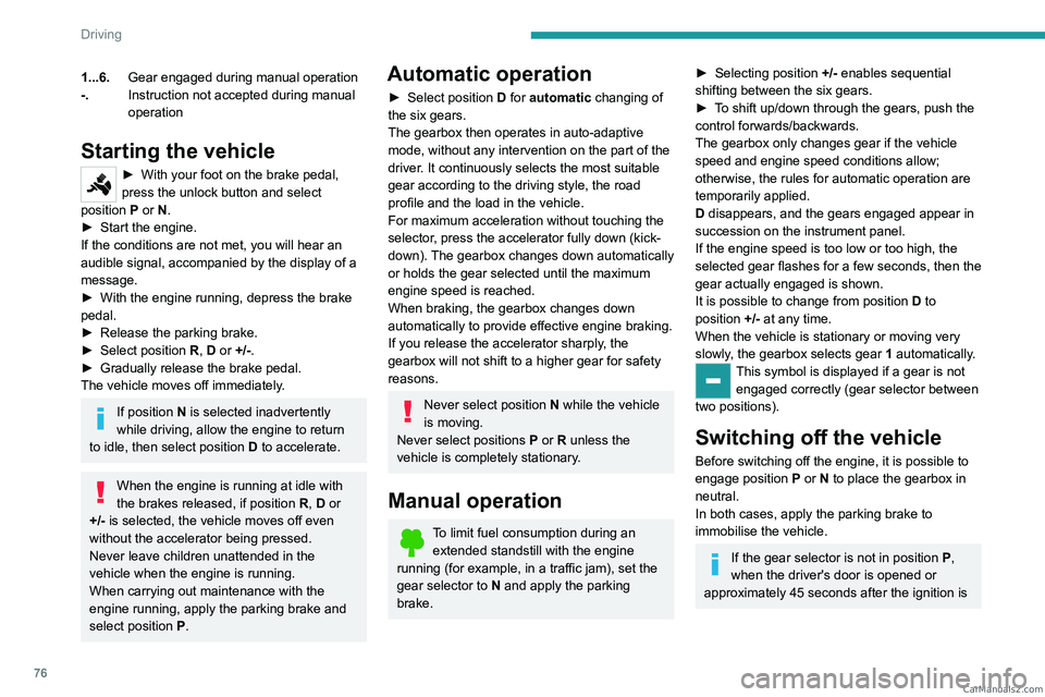 PEUGEOT LANDTREK 2023 Manual PDF 76
Driving
1...6.Gear engaged during manual operation
-. Instruction not accepted during manual 
operation
Starting the vehicle
► With your foot on the brake pedal, 
press the unlock button and sele