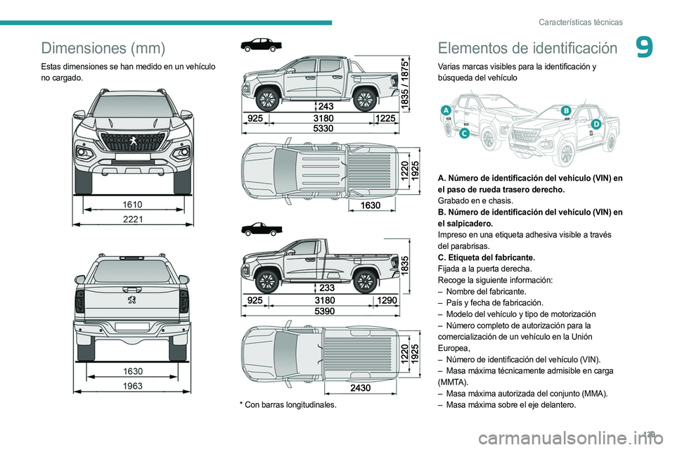 PEUGEOT LANDTREK 2023 Manual del propietario (in Spanish) 139
Características técnicas
9Dimensiones (mm)
Estas dimensiones se han medido en un vehículo
no cargado.
* Con barras longitudinales.
Elementos de identificación
Varias marcas vi PEUGEOT LANDTREK 2023 Manual del propietario (in Spanish) 139
Características técnicas
9Dimensiones (mm)
Estas dimensiones se han medido en un vehículo
no cargado.
* Con barras longitudinales.
Elementos de identificación
Varias marcas vi