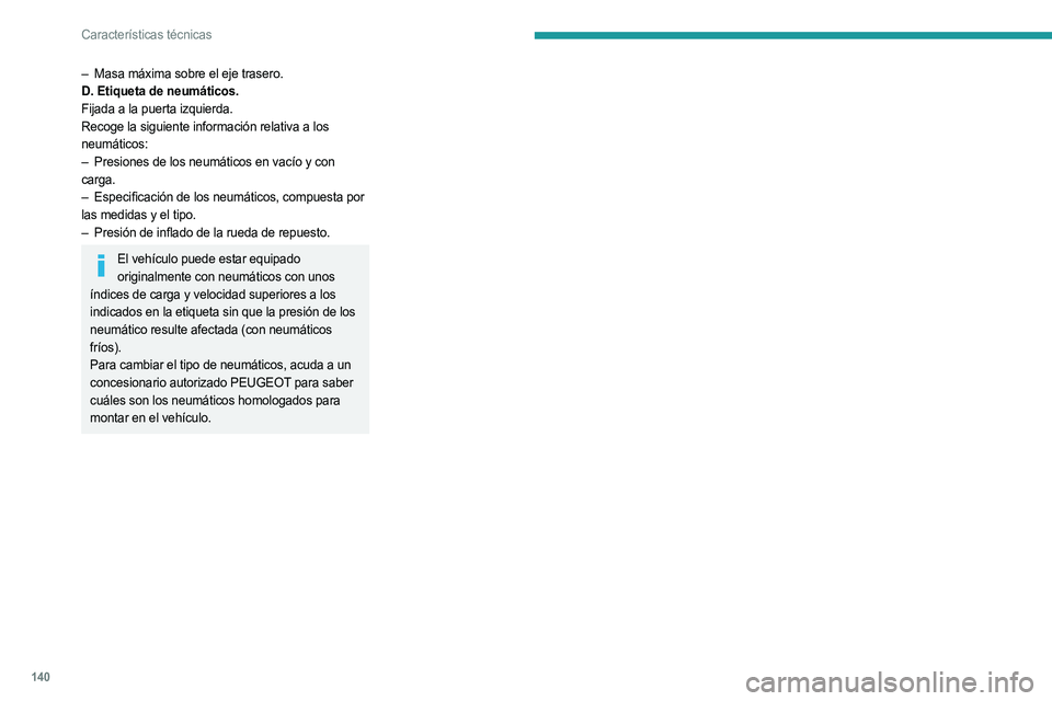 PEUGEOT LANDTREK 2023 Manual del propietario (in Spanish) 140
Características técnicas
– Masa máxima sobre el eje trasero.
D. Etiqueta de neumáticos.
Fijada a la puerta izquierda.
Recoge la siguiente información relativa a los
neumáticos:
–
Pre PEUGEOT LANDTREK 2023 Manual del propietario (in Spanish) 140
Características técnicas
– Masa máxima sobre el eje trasero.
D. Etiqueta de neumáticos.
Fijada a la puerta izquierda.
Recoge la siguiente información relativa a los
neumáticos:
–
Pre
