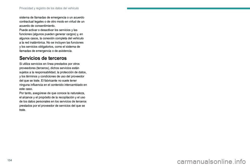PEUGEOT LANDTREK 2023 Manual del propietario (in Spanish) 154
Privacidad y registro de los datos del vehículo
sistema de llamadas de emergencia o un acuerdo
contractual legales o de otro modo en virtud de un
acuerdo de consentimiento.
Puede activar o des PEUGEOT LANDTREK 2023 Manual del propietario (in Spanish) 154
Privacidad y registro de los datos del vehículo
sistema de llamadas de emergencia o un acuerdo
contractual legales o de otro modo en virtud de un
acuerdo de consentimiento.
Puede activar o des