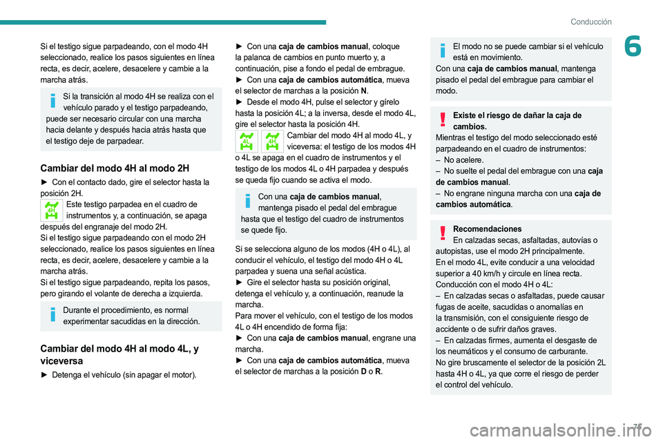 PEUGEOT LANDTREK 2023  Manual del propietario (in Spanish) 75
Conducción
6Si el testigo sigue parpadeando, con el modo 4H 
seleccionado, realice los pasos siguientes en línea  
recta, es decir, acelere, desacelere y cambie a la 
marcha atrás.
Si la transic