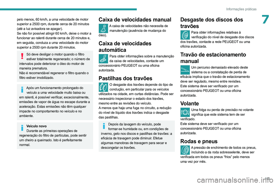 PEUGEOT LANDTREK 2023  Manual de utilização (in Portuguese) 103
Informações práticas
7pelo menos, 60 km/h, a uma velocidade de motor 
superior a 2500 rpm, durante cerca de 20 minutos 
(até a luz avisadora se apagar).
Se não for possível atingir 60 km/h, 