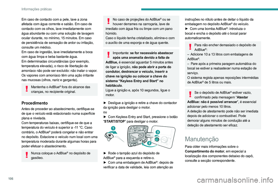 PEUGEOT LANDTREK 2023  Manual de utilização (in Portuguese) 106
Informações práticas
Em caso de contacto com a pele, lave a zona 
afetada com água corrente e sabão. Em caso de 
contacto com os olhos, lave imediatamente com 
água abundante ou com uma solu