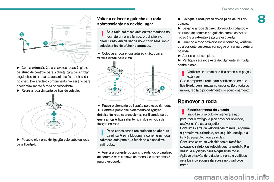 PEUGEOT LANDTREK 2023  Manual de utilização (in Portuguese) 11 9
Em caso de anomalia
8
 
► Com a extensão 3 e a chave de rodas 2 , gire o 
parafuso de controlo para a direita para desenrolar 
o guincho até a roda sobresselente ficar achatada 
no chão. Des