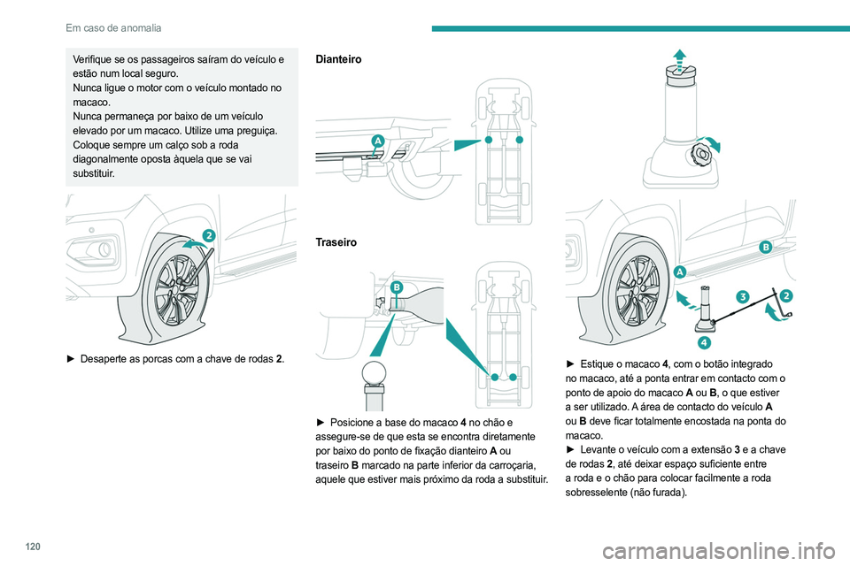 PEUGEOT LANDTREK 2023  Manual de utilização (in Portuguese) 120
Em caso de anomalia
Verifique se os passageiros saíram do veículo e 
estão num local seguro.
Nunca ligue o motor com o veículo montado no 
macaco.
Nunca permaneça por baixo de um veículo 
el