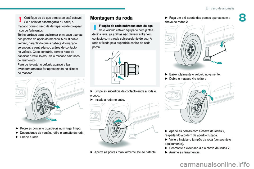 PEUGEOT LANDTREK 2023  Manual de utilização (in Portuguese) 121
Em caso de anomalia
8Certifique-se de que o macaco está estável. Se o solo for escorregadio ou solto, o 
macaco corre o risco de derrapar ou de colapsar: 
risco de ferimentos!
Tenha cuidado para