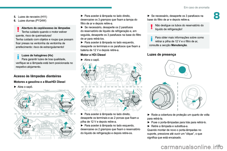 PEUGEOT LANDTREK 2023  Manual de utilização (in Portuguese) 123
Em caso de anomalia
85.Luzes de nevoeiro (H11)
6. Luzes diurnas (PY24W)
Abertura do capô/acesso às lâmpadas
Tenha cuidado quando o motor estiver 
quente, risco de queimaduras!
Tenha cuidado com