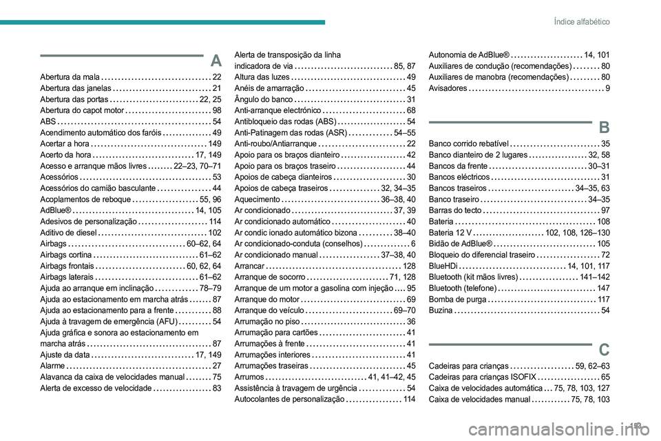 PEUGEOT LANDTREK 2023 Manual de utilização (in Portuguese) 153
Índice alfabético
A
Abertura da mala 22
Abertura das janelas
21
Abertura das portas
22, 25
Abertura do capot motor
98
ABS
54
Acendimento automático dos faróis
49
Ace PEUGEOT LANDTREK 2023 Manual de utilização (in Portuguese) 153
Índice alfabético
A
Abertura da mala 22
Abertura das janelas
21
Abertura das portas
22, 25
Abertura do capot motor
98
ABS
54
Acendimento automático dos faróis
49
Ace