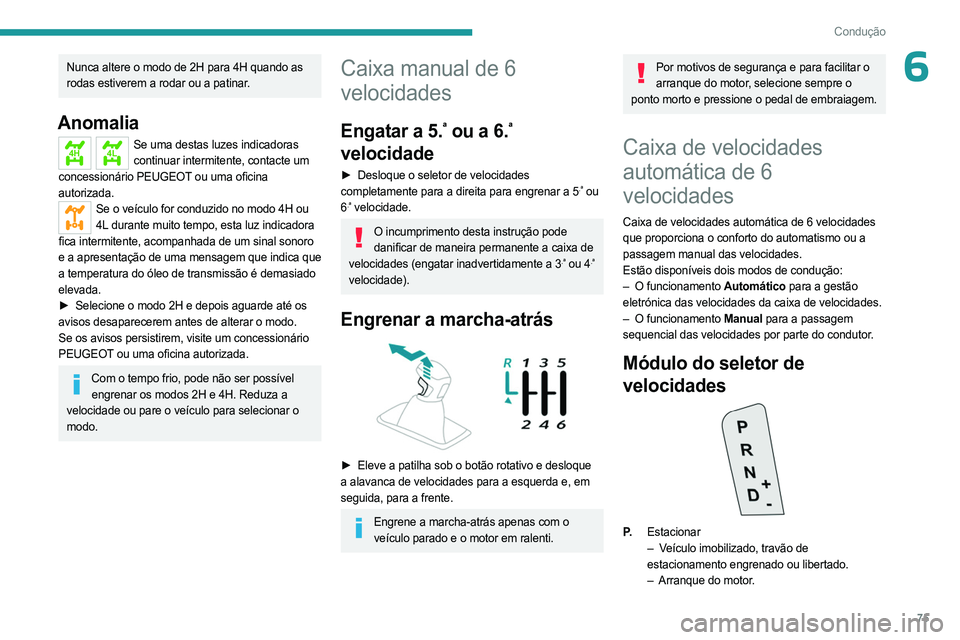 PEUGEOT LANDTREK 2023  Manual de utilização (in Portuguese) 75
Condução
6Nunca altere o modo de 2H para 4H quando as 
rodas estiverem a rodar ou a patinar.
Anomalia
4H4LSe uma destas luzes indicadoras continuar intermitente, contacte um 
concessionário PEUG