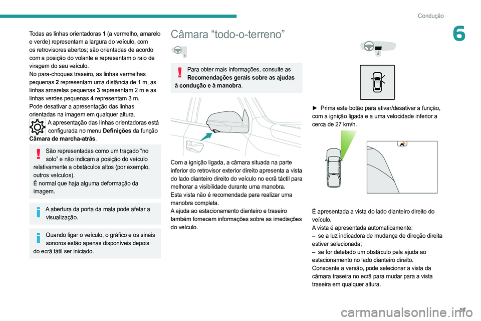 PEUGEOT LANDTREK 2023  Manual de utilização (in Portuguese) 89
Condução
6Todas as linhas orientadoras 1 (a vermelho, amarelo 
e verde) representam a largura do veículo, com 
os retrovisores abertos; são orientadas de acordo 
com a posição do volante e re