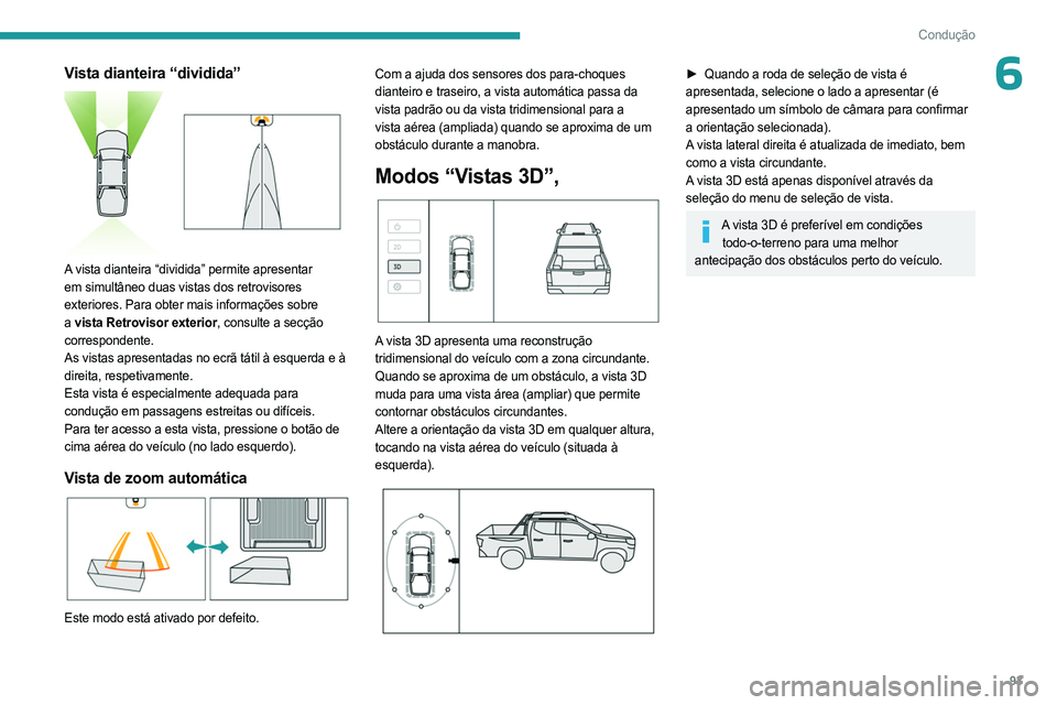 PEUGEOT LANDTREK 2023  Manual de utilização (in Portuguese) 93
Condução
6Vista dianteira “dividida” 
 
A vista dianteira “dividida” permite apresentar 
em simultâneo duas vistas dos retrovisores 
exteriores. Para obter mais informações sobre 
a vi