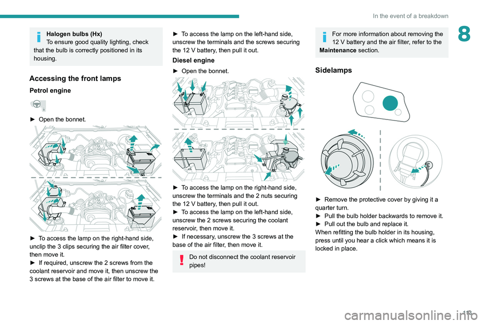 PEUGEOT LANDTREK 2022 Owners Manual 11 3
In the event of a breakdown
8Halogen bulbs (Hx)
To ensure good quality lighting, check
that the bulb is correctly positioned in its
housing.
Accessing the front lamps
Petrol engine
► Open t PEUGEOT LANDTREK 2022 Owners Manual 11 3
In the event of a breakdown
8Halogen bulbs (Hx)
To ensure good quality lighting, check
that the bulb is correctly positioned in its
housing.
Accessing the front lamps
Petrol engine
► Open t