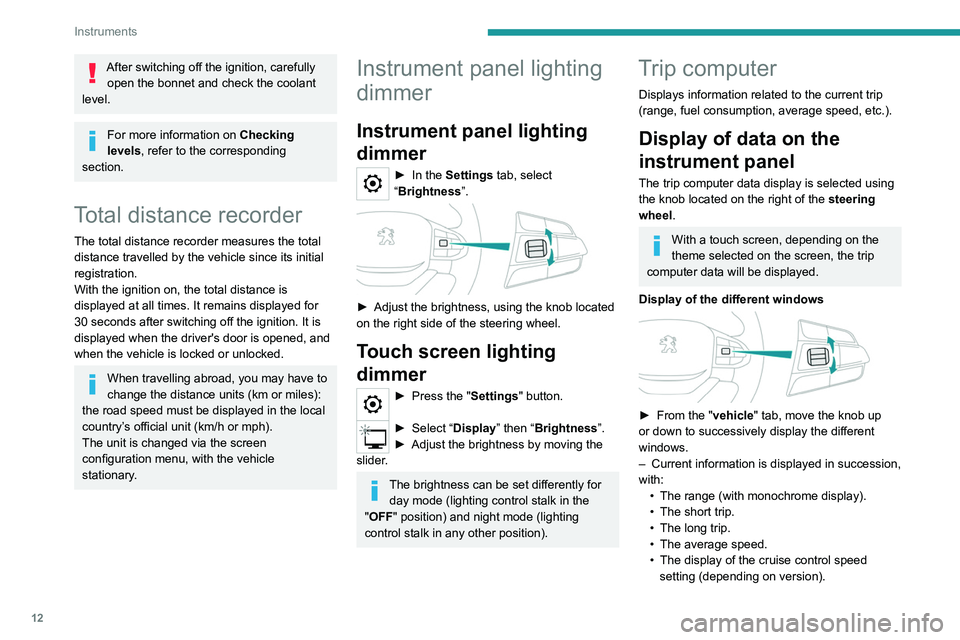 PEUGEOT LANDTREK 2022  Owners Manual 12
Instruments
After switching off the ignition, carefully open the bonnet and check the coolant 
level.
For more information on  Checking 
levels, refer to the corresponding 
section.
Total distance 