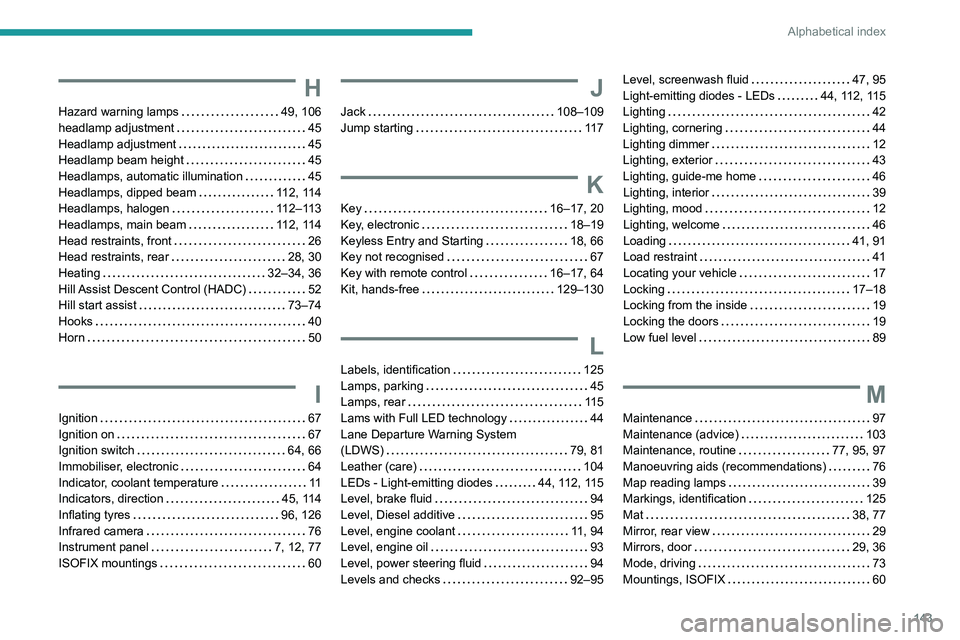 PEUGEOT LANDTREK 2022  Owners Manual 143
Alphabetical index
H
Hazard warning lamps     49, 106
headlamp adjustment     
45
Headlamp adjustment
    
45
Headlamp beam height
    
45
Headlamps, automatic illumination
    
45
Headlamps, dipp