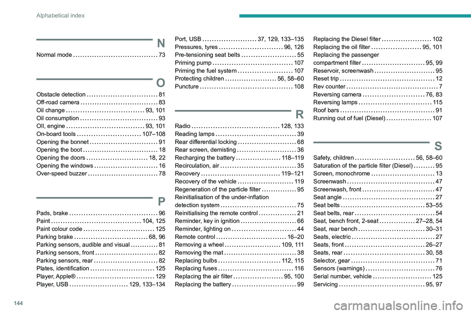 PEUGEOT LANDTREK 2022  Owners Manual 144
Alphabetical index
N
Normal mode     73
O
Obstacle detection    81
Off-road camera     
83
Oil change
    
93, 101
Oil consumption
    
93
OIl, engine
    
93, 101
On-board tools
    
107–108
Op