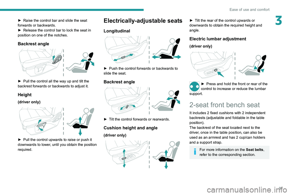 PEUGEOT LANDTREK 2022 Owners Manual 27
Ease of use and comfort
3► Raise the control bar and slide the seat 
forwards or backwards.
►
 
Release the control bar to lock the seat in 
position on one of the notches.
Backrest angle 
 
