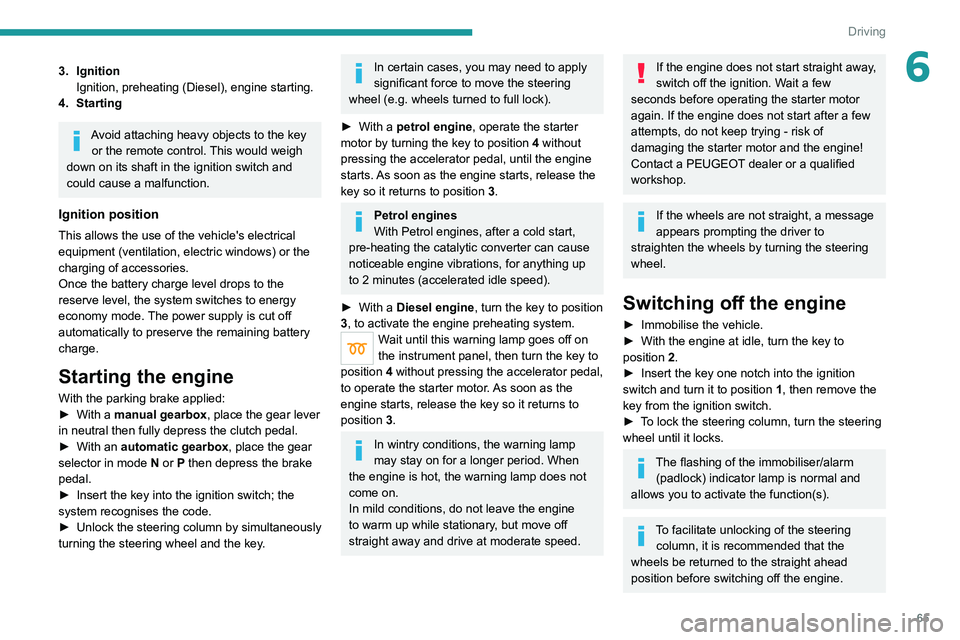 PEUGEOT LANDTREK 2022  Owners Manual 65
Driving
63. IgnitionIgnition, preheating (Diesel), engine starting.
4. Starting
Avoid attaching heavy objects to the key  or the remote control. This would weigh 
down on its shaft in the ignition 