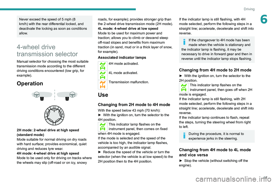 PEUGEOT LANDTREK 2022  Owners Manual 69
Driving
6Never exceed the speed of 5 mph (8 
km/h) with the rear differential locked, and 
deactivate the locking as soon as conditions 
allow.
4-wheel drive 
transmission selector
Manual selector 