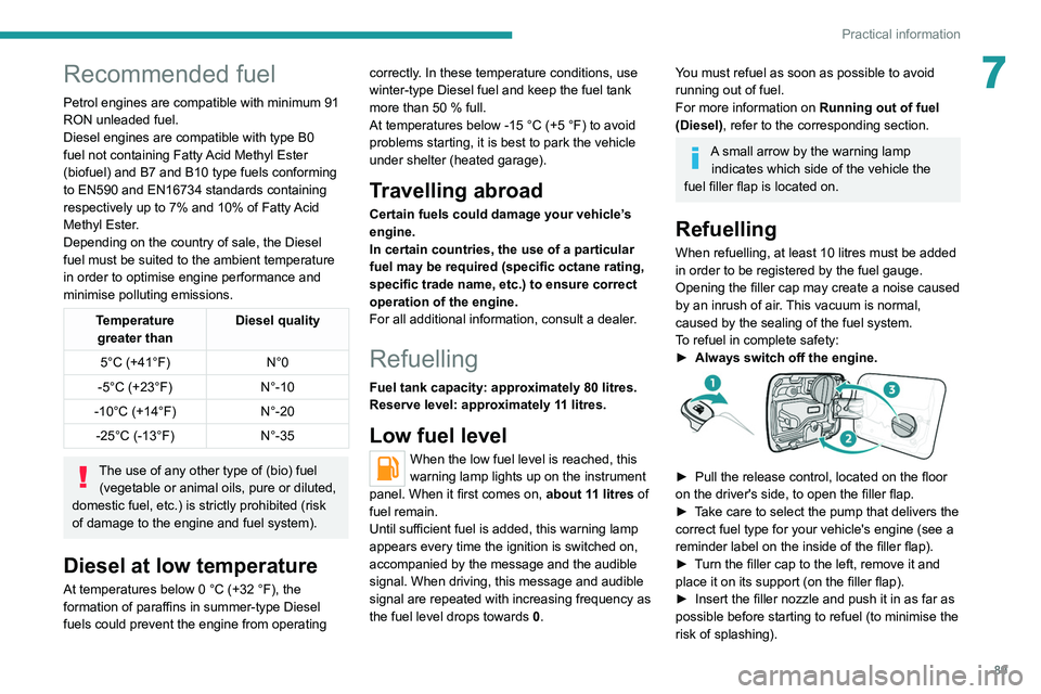 PEUGEOT LANDTREK 2022  Owners Manual  
 
89
Practical information
7
 
 
Recommended fuel
Petrol engines are compatible with minimum 91 
RON unleaded fuel.
Diesel engines are compatible with type B0 
fuel  not containing Fatty Acid Methyl